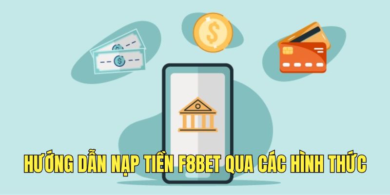 thuc-hien-nap-tien-f8bet-don-gian-voi-da-dang-hinh-thuc