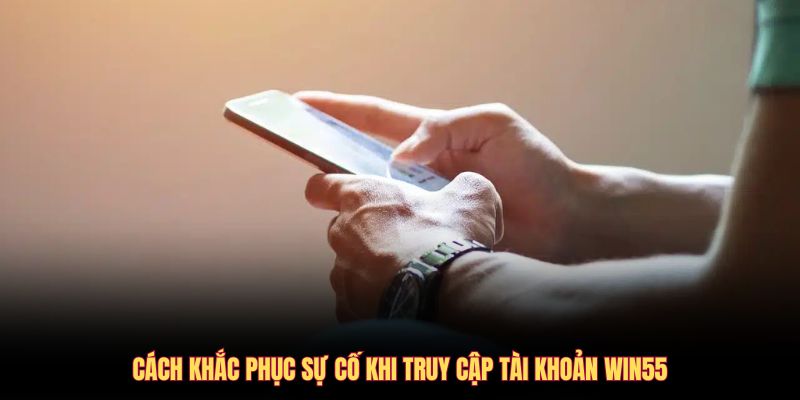 cach-khac-phuc-su-co-khi-truy-cap-tai-khoan-win55
