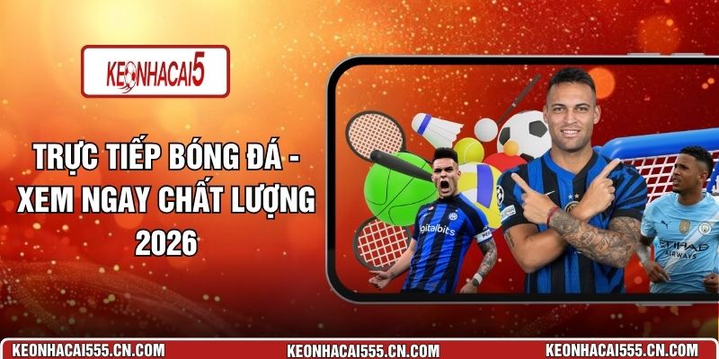 Trực Tiếp Bóng Đá - Xem Ngay Chất Lượng 2026